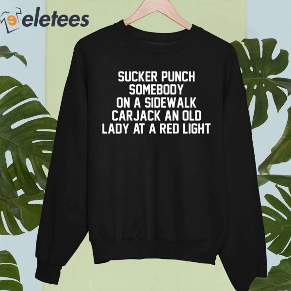 Sucker Punch Somebody On A Sidewalk Carjack An Old Lady At A Red Light Shirt