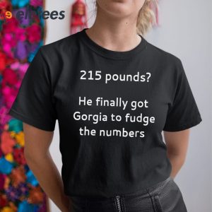 215 Pounds He Finally Got Georgia To Fudge The Numbers Shirt 2