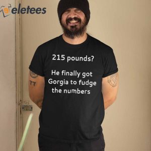 215 Pounds He Finally Got Georgia To Fudge The Numbers Shirt 3