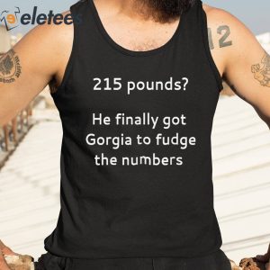 215 Pounds He Finally Got Georgia To Fudge The Numbers Shirt 5