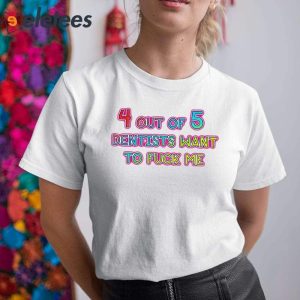 4 Out Of 5 Dentists Want To Fuck Me Shirt 1