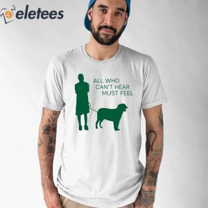 All Who Can’t Hear Must Feel Shirt