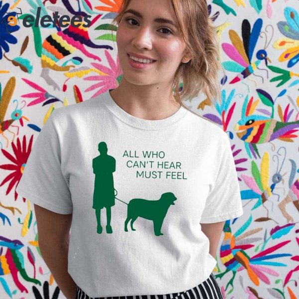 All Who Can’t Hear Must Feel Shirt