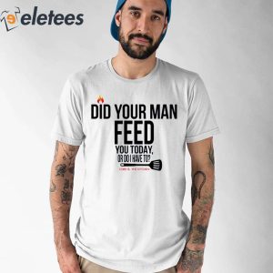 Did Your Man Feed You Today Or Do I Have To Cord And Kitchen Shirt 1