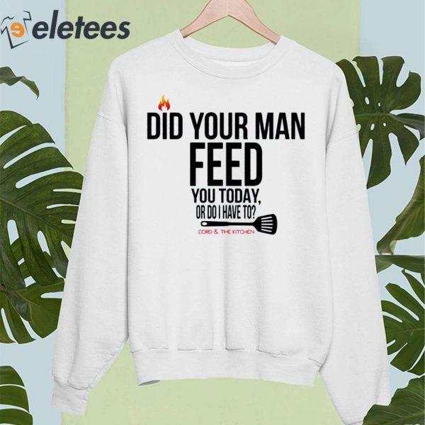 Did Your Man Feed You Today Or Do I Have To Cord And Kitchen Shirt