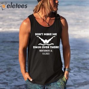 Dont Make Me Swim Over There Montgomery Al 852023 Shirt 3