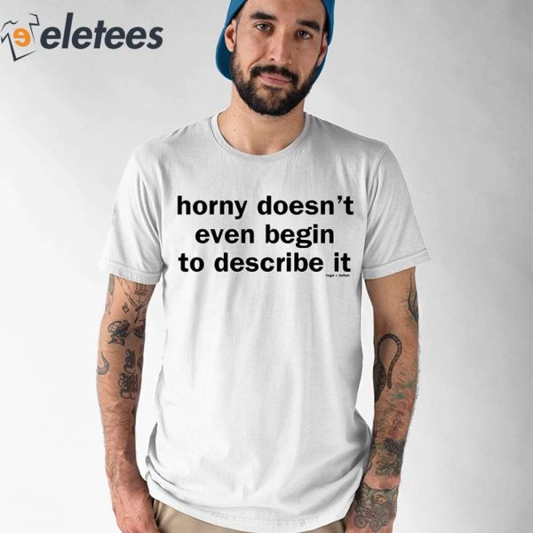 Horny Doesn’t Even Begin To Describe It Shirt