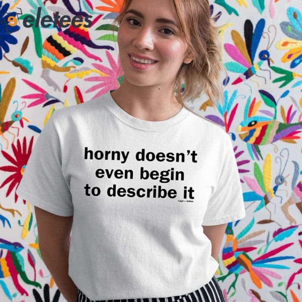 Horny Doesn’t Even Begin To Describe It Shirt