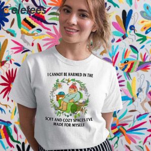 I Cannot Be Harmed In The Soft And Cozy Spaces Ive Made For Myself Shirt 5