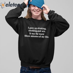 I Gave Up Drinking Smoking And Sex It Was The Worst Fifteen Minutes Of My Life Shirt 5