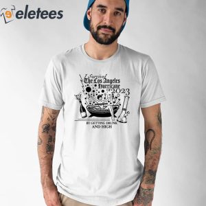 I Survived The Los Angeles Hurricane Of 2023 By Getting Drunk And High Shirt