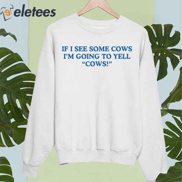 If I See Some Cows I’m Going To Yell Cows Shirt