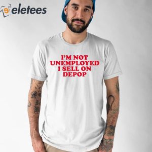 Im Not Unemployed I Sell On Depop Shirt 1