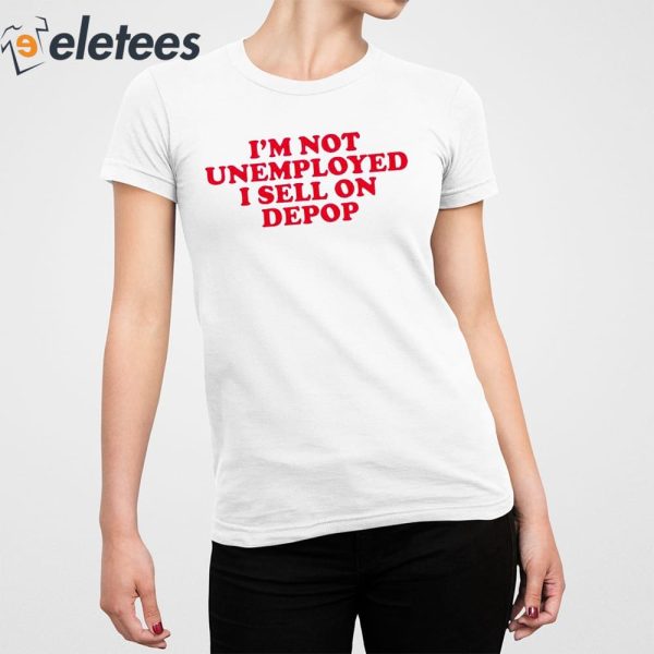 I’m Not Unemployed I Sell On Depop Shirt
