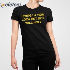 Living La Vida Loca But Not Willingly Shirt 2