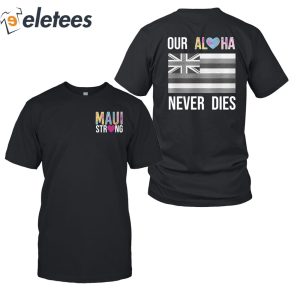 Maui Strong Our Aloha Never Dies Shirt 7