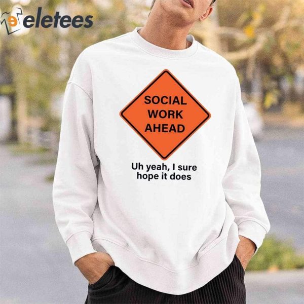 Social Work Ahead Uh Yeah I Sure Hope It Does Shirt