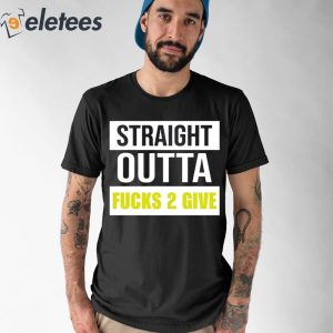 Straight Outta Fucks 2 Give Shirt