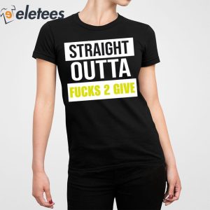 Straight Outta Fucks 2 Give Shirt 2