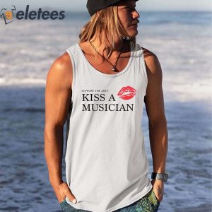 Support The Arts Kiss A Musician Shirt 1