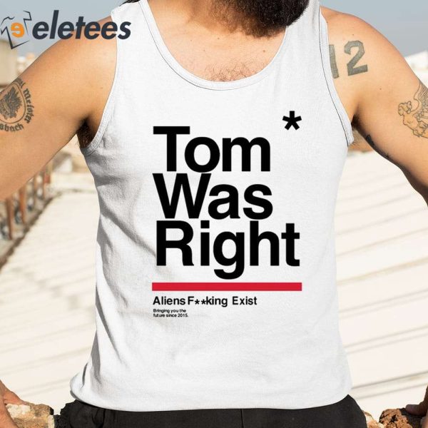 Tom Was Right Aliens Fucking Exist Bringing You The Future Since 2015 Shirt