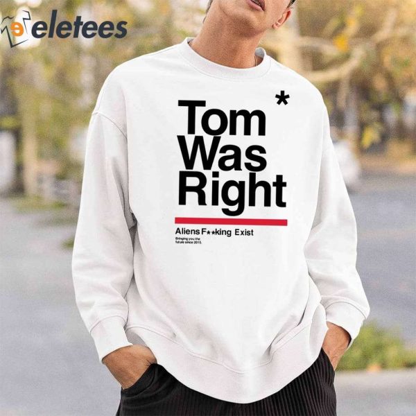 Tom Was Right Aliens Fucking Exist Bringing You The Future Since 2015 Shirt