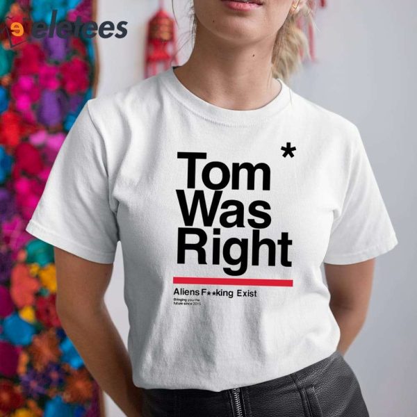 Tom Was Right Aliens Fucking Exist Bringing You The Future Since 2015 Shirt