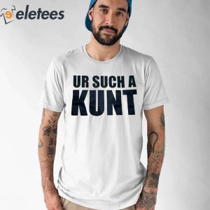 Ur Such A Kunt Shirt