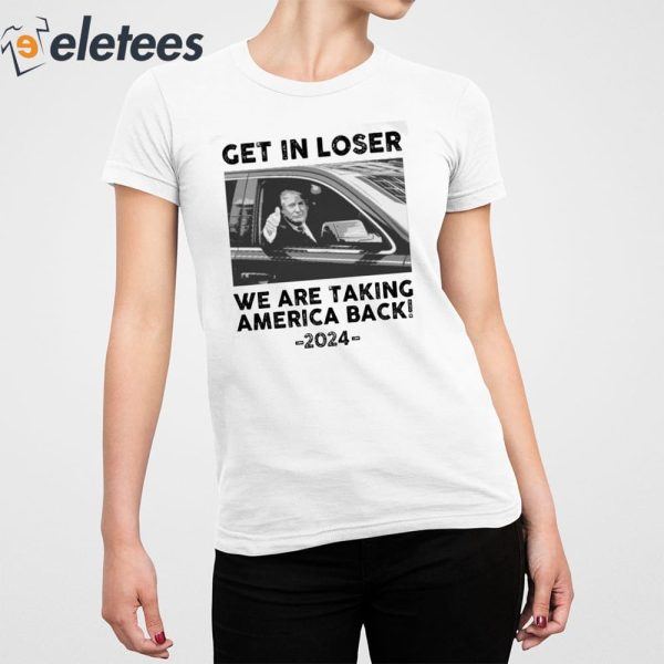 Us Maga Get In Loser We Are Taking America Back 2024 Shirt