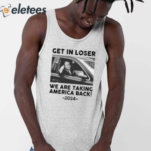Us Maga Get In Loser We Are Taking America Back 2024 Shirt 3