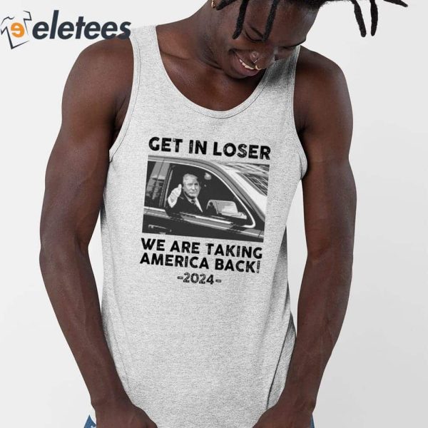 Us Maga Get In Loser We Are Taking America Back 2024 Shirt