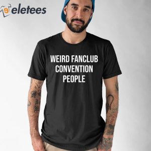 Weird Fanclub Convention People Shirt