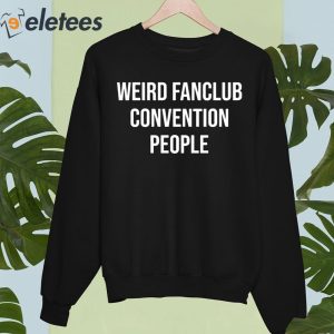 Weird Fanclub Convention People Shirt 5