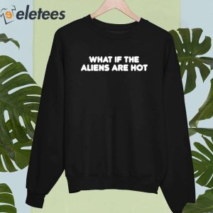 What If The Aliens Are Hot Shirt 2