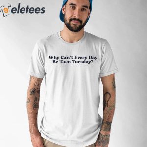 Why Can’t Every Day Be Taco Tuesday Shirt