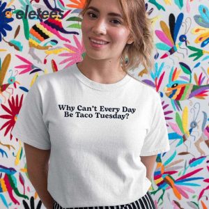 Why Cant Every Day Be Taco Tuesday Shirt 2