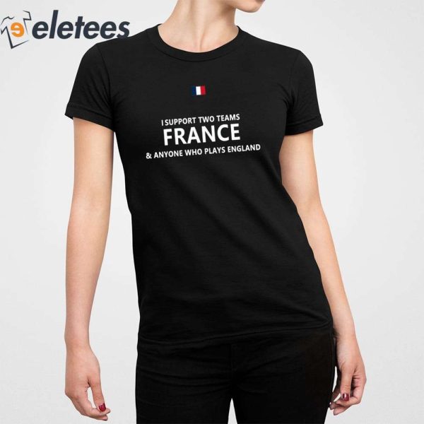 I Support Two Teams France And Anyone Who Plays England Shirt