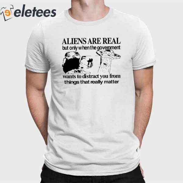 Aliens Are Real But Only When The Government Shirt
