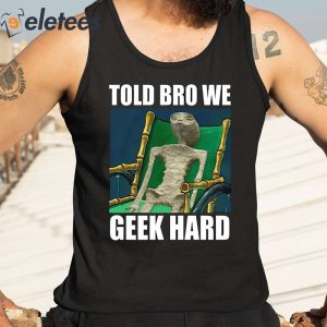 Alien Told Bro We Geek Hard Shirt 2 1