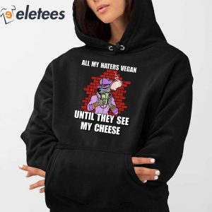 All My Haters Vegan Until They See My Cheese Shirt 2