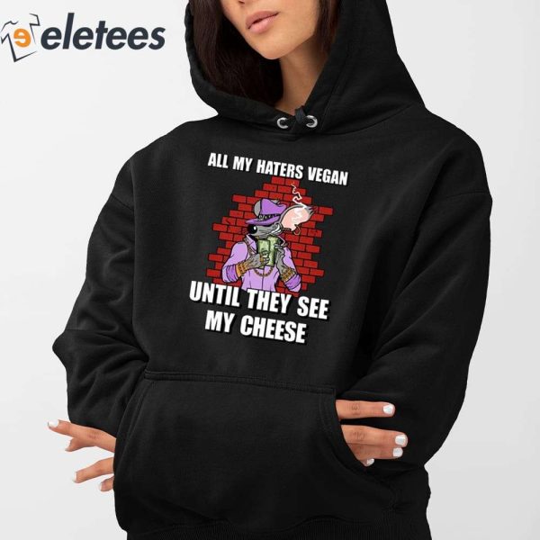 All My Haters Vegan Until They See My Cheese Shirt