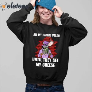 All My Haters Vegan Until They See My Cheese Shirt 4