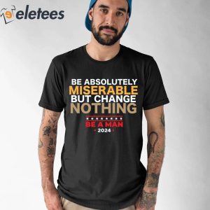 Be Absolutely Miserable But Change Nothing Shirt 1