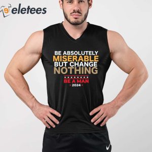 Be Absolutely Miserable But Change Nothing Shirt 3