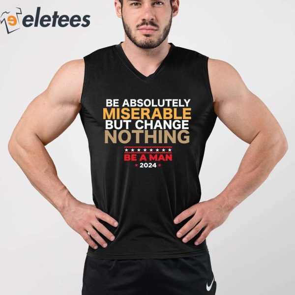 Be Absolutely Miserable But Change Nothing Shirt