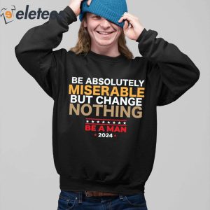 Be Absolutely Miserable But Change Nothing Shirt 4