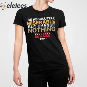 Be Absolutely Miserable But Change Nothing Shirt 5