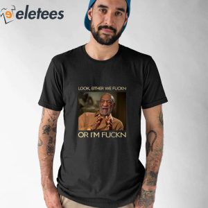 Bill Cosby Look Either We Fuckn Or Im Fuckn Vintage Shirt 1
