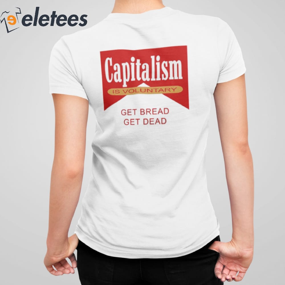 Capitalism Is Voluntary Shirt Sweatshirt Hoodie Get Bread Get Dead