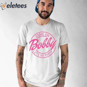 Come On Bobby Lets Go Party Shirt 1